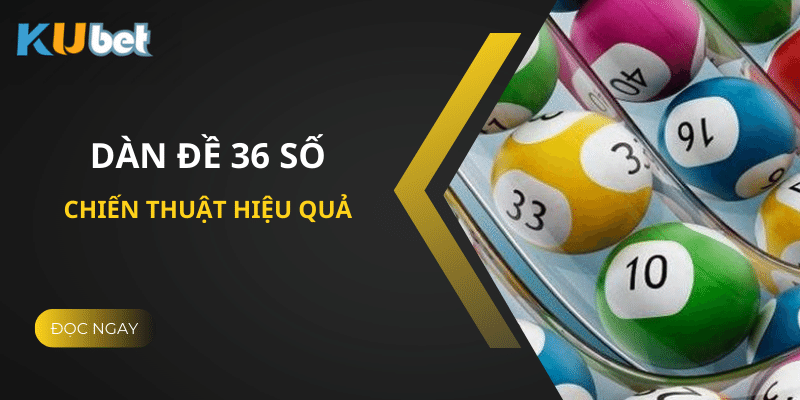 Mẹo Đánh Dàn Đề 36 Số Tại Kubet - Chiến Thuật Hiệu Quả