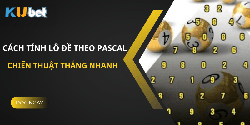 Hướng Dẫn Cách Tính Lô Đề Theo Pascal Tại Kubet - Chiến Thuật Thắng Nhanh