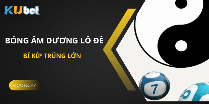 Khám Phá Bóng Âm Dương Lô Đề Tại Kubet - Bí Kíp Trúng Lớn