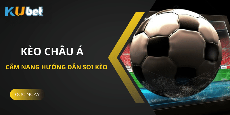 Cẩm Nang Hướng Dẫn Cách Soi Kèo Châu Á Tại Kubet