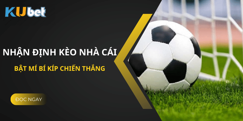 Nhận định kèo nhà cái Kubet: Bật mí bí kíp chiến thắng